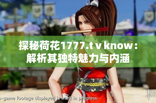探秘荷花1777.tⅴknow：解析其独特魅力与内涵