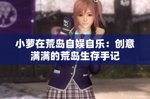 小萝在荒岛自娱自乐：创意满满的荒岛生存手记