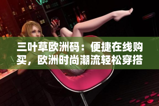 三叶草欧洲码：便捷在线购买，欧洲时尚潮流轻松穿搭
