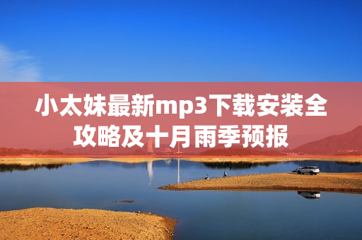 小太妹最新mp3下载安装全攻略及十月雨季预报
