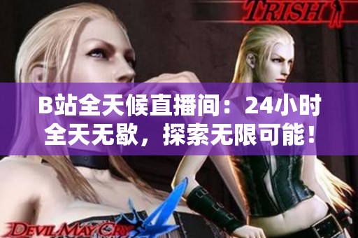 B站全天候直播间：24小时全天无歇，探索无限可能！