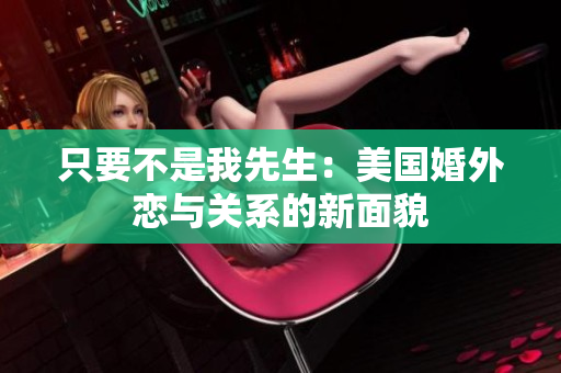 只要不是我先生：美国婚外恋与关系的新面貌