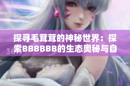 探寻毛茸茸的神秘世界：探索BBBBBB的生态奥秘与自然美妙