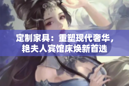 定制家具：重塑现代奢华，艳夫人宾馆床焕新首选