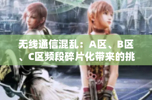 无线通信混乱：A区、B区、C区频段碎片化带来的挑战