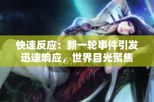 快速反应：新一轮事件引发迅速响应，世界目光聚焦