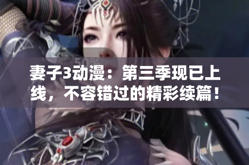妻子3动漫：第三季现已上线，不容错过的精彩续篇！