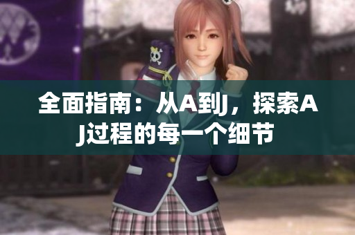 全面指南：从A到J，探索AJ过程的每一个细节
