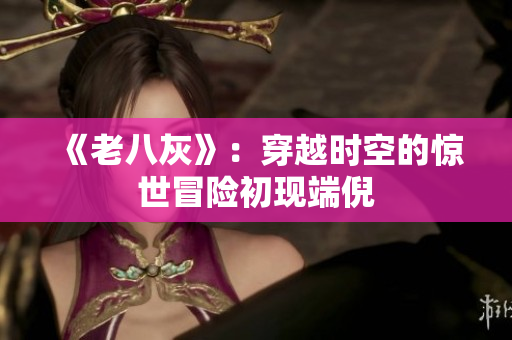 《老八灰》：穿越时空的惊世冒险初现端倪