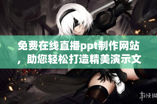免费在线直播ppt制作网站，助您轻松打造精美演示文稿