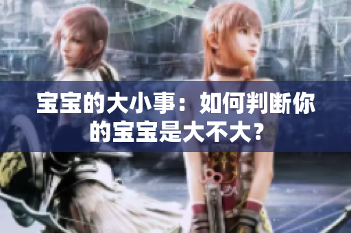 宝宝的大小事：如何判断你的宝宝是大不大？