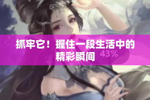 抓牢它！握住一段生活中的精彩瞬间