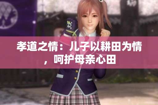 孝道之情：儿子以耕田为情，呵护母亲心田