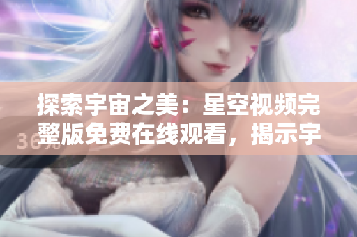 探索宇宙之美：星空视频完整版免费在线观看，揭示宇宙奥秘