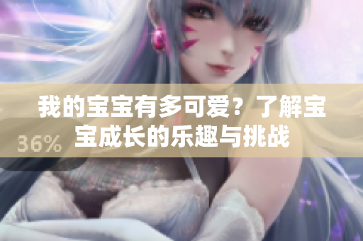 我的宝宝有多可爱？了解宝宝成长的乐趣与挑战