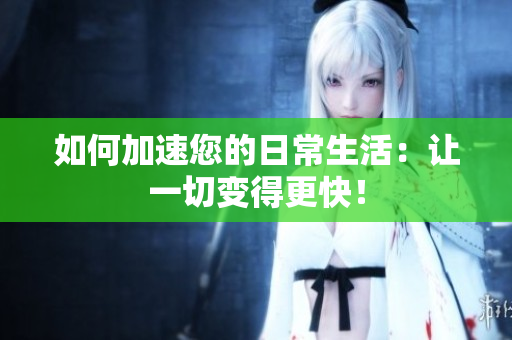 如何加速您的日常生活：让一切变得更快！