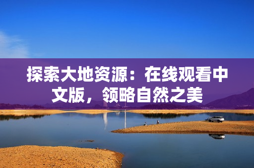 探索大地资源：在线观看中文版，领略自然之美