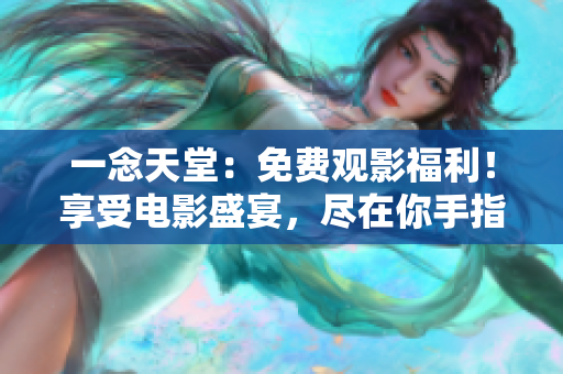 一念天堂：免费观影福利！享受电影盛宴，尽在你手指尖。