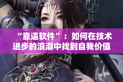 “靠逼软件”：如何在技术进步的浪潮中找到自我价值？