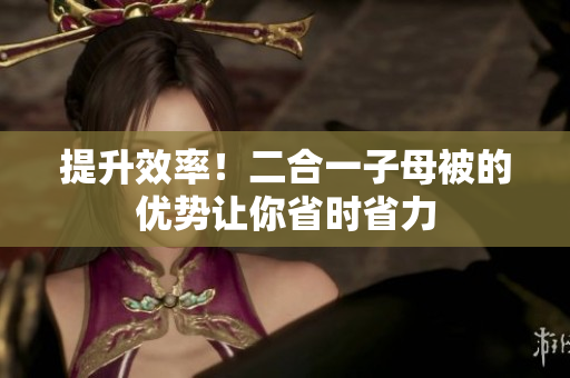 提升效率！二合一子母被的优势让你省时省力
