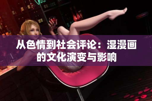 从色情到社会评论：湿漫画的文化演变与影响