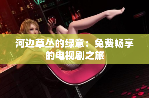 河边草丛的绿意：免费畅享的电视剧之旅