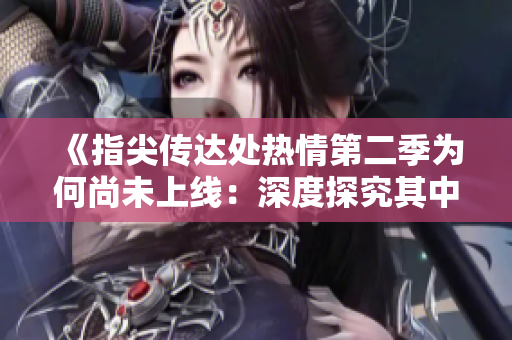 《指尖传达处热情第二季为何尚未上线：深度探究其中的延迟原因》