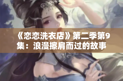 《恋恋洗衣店》第二季第9集：浪漫擦肩而过的故事