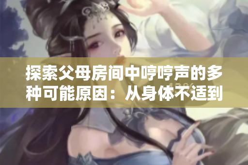 探索父母房间中哼哼声的多种可能原因：从身体不适到心理压力的综合分析