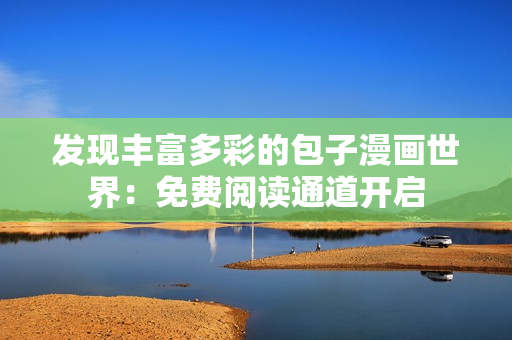发现丰富多彩的包子漫画世界：免费阅读通道开启