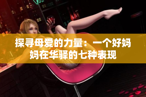 探寻母爱的力量：一个好妈妈在华驿的七种表现