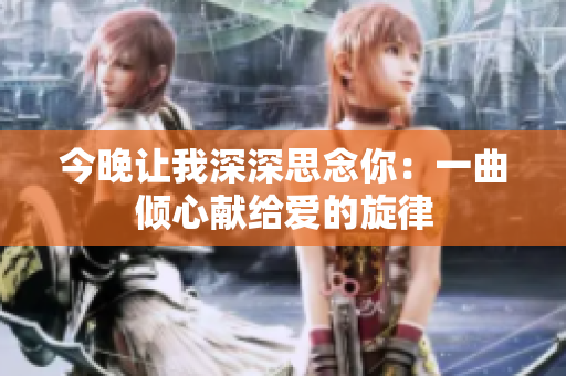 今晚让我深深思念你：一曲倾心献给爱的旋律