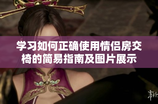 学习如何正确使用情侣房交椅的简易指南及图片展示