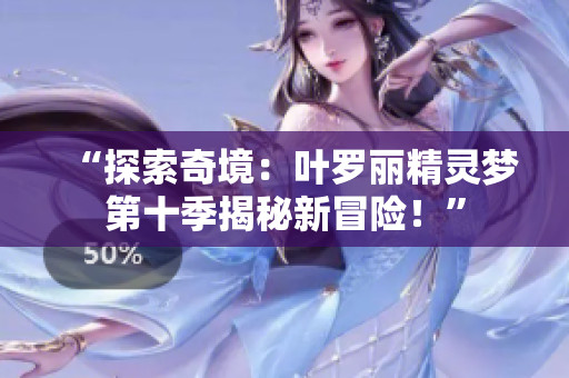 “探索奇境：叶罗丽精灵梦第十季揭秘新冒险！”