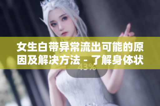 女生白带异常流出可能的原因及解决方法 - 了解身体状况，科学调理