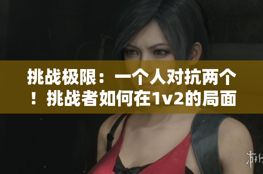 挑战极限：一个人对抗两个！挑战者如何在1v2的局面中求生？
