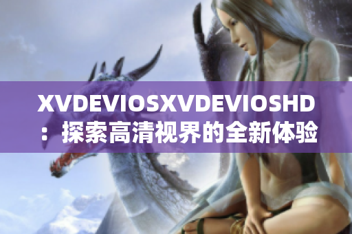 XVDEVIOSXVDEVIOSHD：探索高清视界的全新体验