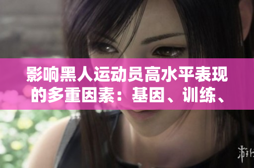 影响黑人运动员高水平表现的多重因素：基因、训练、文化和环境的综合作用