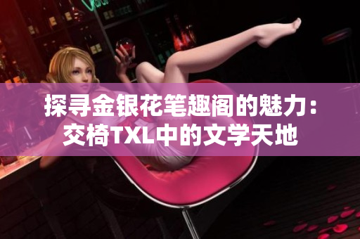 探寻金银花笔趣阁的魅力：交椅TXL中的文学天地