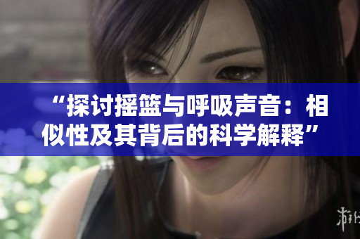 “探讨摇篮与呼吸声音：相似性及其背后的科学解释”