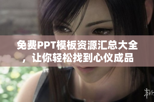 免费PPT模板资源汇总大全，让你轻松找到心仪成品