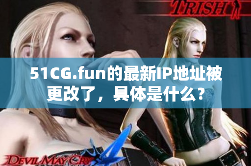 51CG.fun的最新IP地址被更改了，具体是什么？