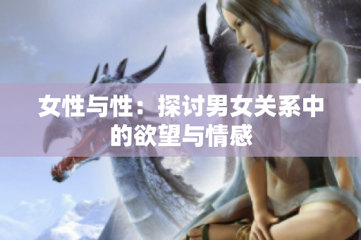 女性与性：探讨男女关系中的欲望与情感
