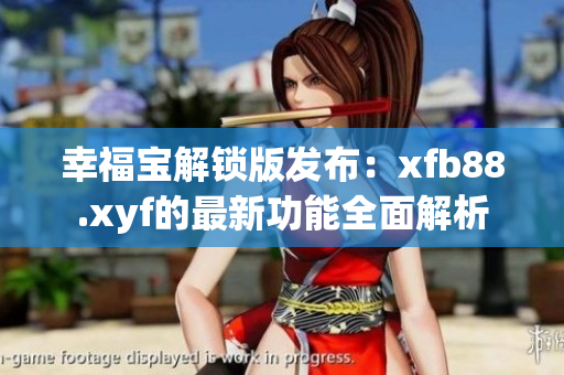 幸福宝解锁版发布：xfb88.xyf的最新功能全面解析