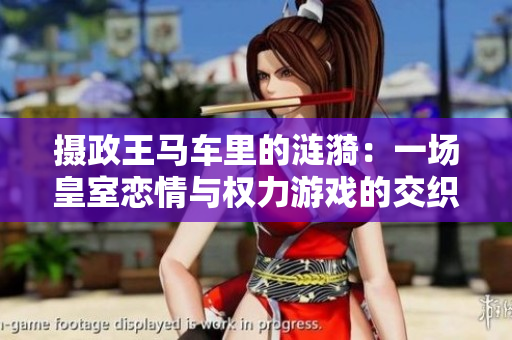 摄政王马车里的涟漪：一场皇室恋情与权力游戏的交织
