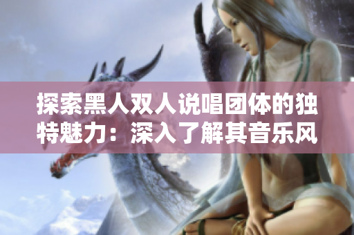 探索黑人双人说唱团体的独特魅力：深入了解其音乐风格和文化影响