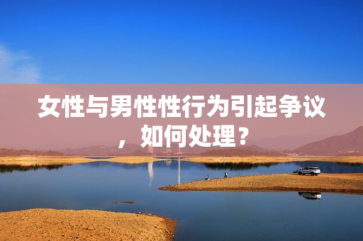 女性与男性性行为引起争议，如何处理？