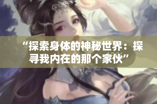 “探索身体的神秘世界：探寻我内在的那个家伙”