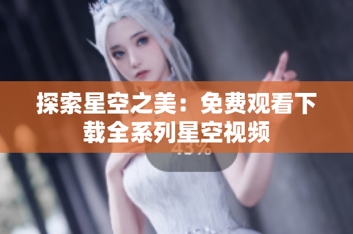 探索星空之美：免费观看下载全系列星空视频