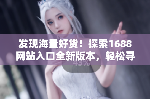 发现海量好货！探索1688网站入口全新版本，轻松寻觅优质商品